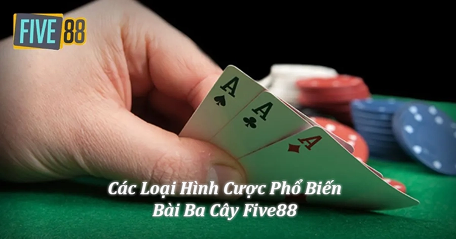 Các loại hình cược Bài Ba Cây Five88 phổ biến