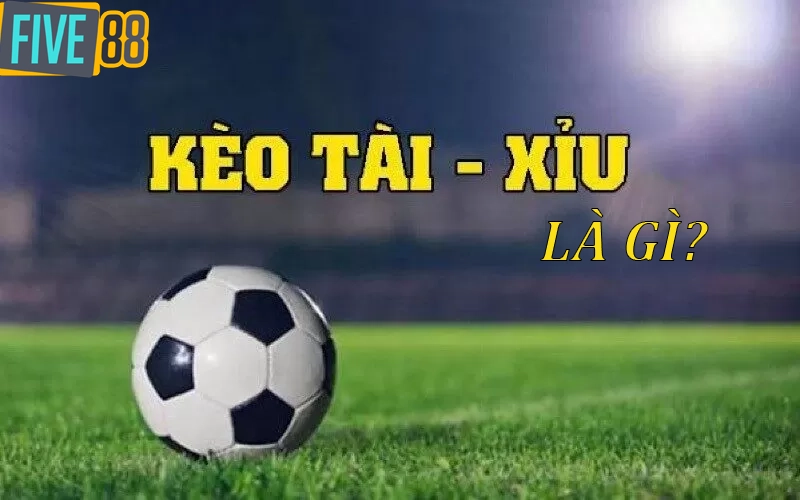 Kèo Tài Xỉu Bóng Đá Five88 là gì?